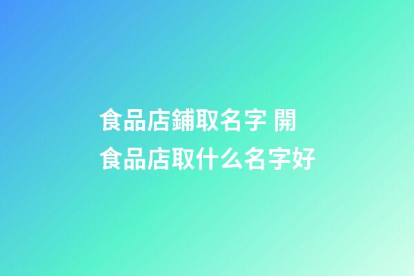 食品店鋪取名字 開食品店取什么名字好-第1張-店鋪起名-玄機(jī)派